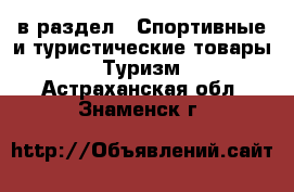  в раздел : Спортивные и туристические товары » Туризм . Астраханская обл.,Знаменск г.